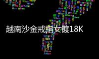 越南沙金戒指女镀18K真金时尚车花开口女戒百搭久不掉色欧币首饰